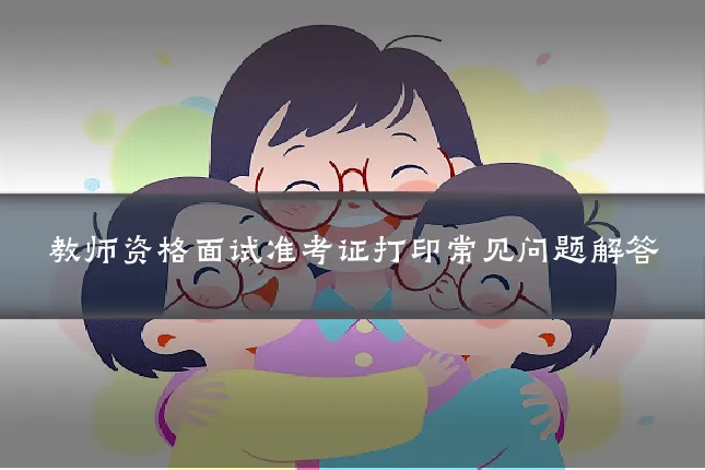教师资格面试准考证打印常见问题解答