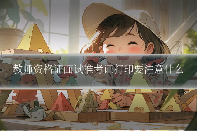 教师资格证面试准考证打印要注意什么