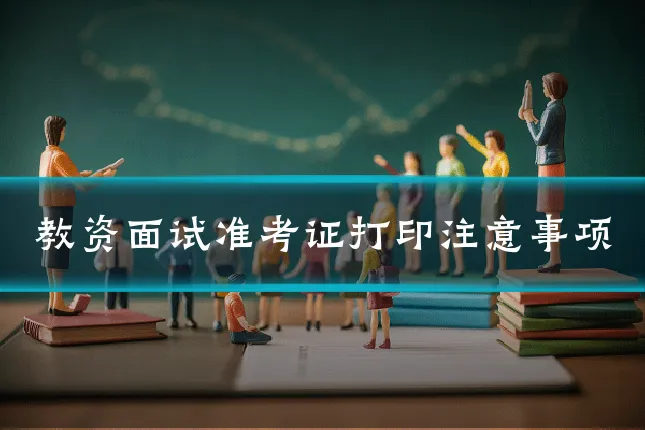 教资面试准考证打印注意事项