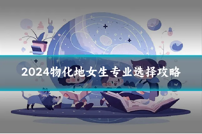 2024物化地女生专业选择攻略