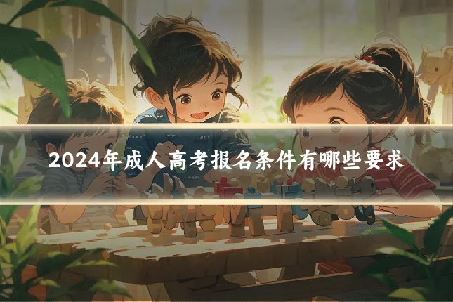 2024年成人高考报名条件有哪些要求