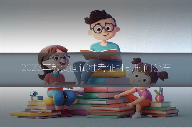 2023年教资面试准考证打印时间公布