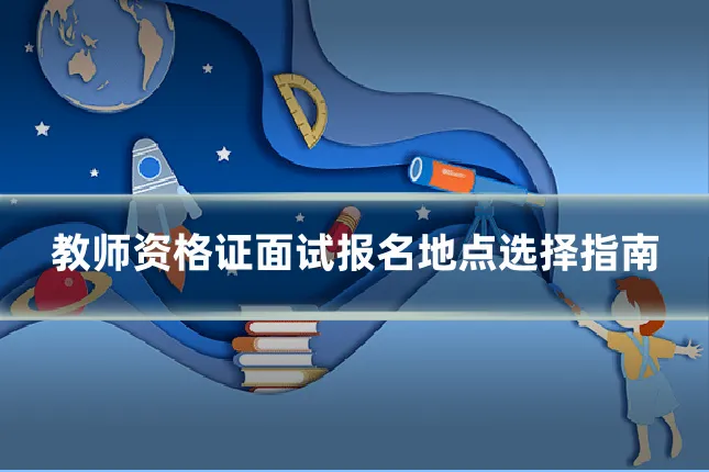 教师资格证面试报名地点选择指南