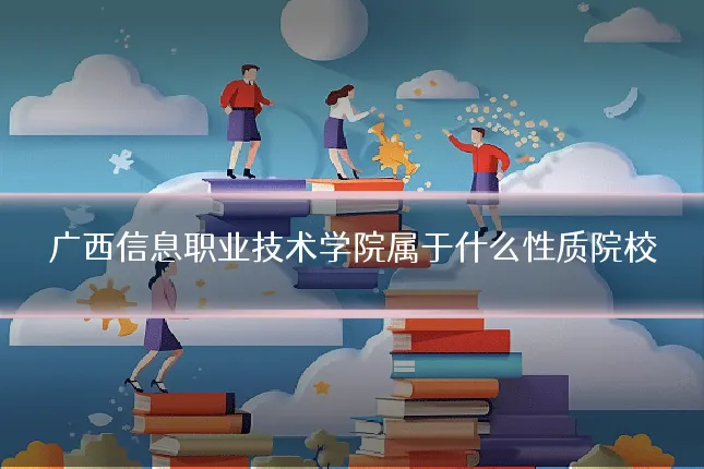 广西信息职业技术学院属于什么性质院校