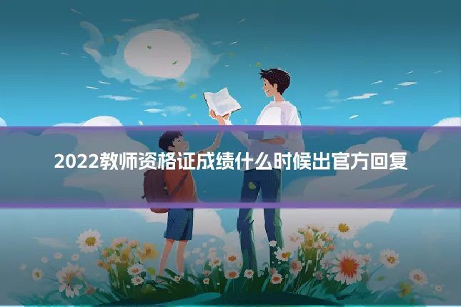 2022教师资格证成绩什么时候出官方回复