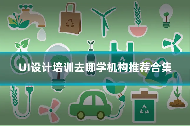 UI设计培训去哪学机构推荐合集