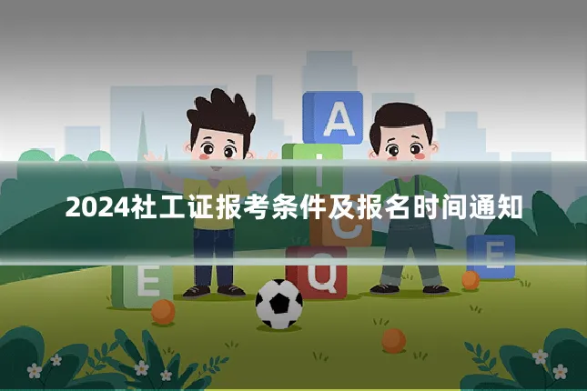 2024社工证报考条件及报名时间通知