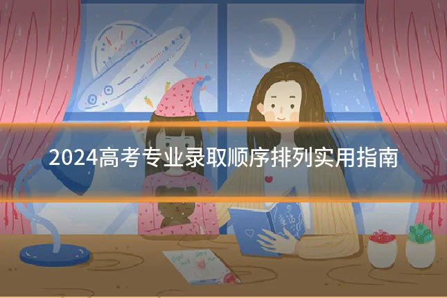 2024高考专业录取顺序排列实用指南
