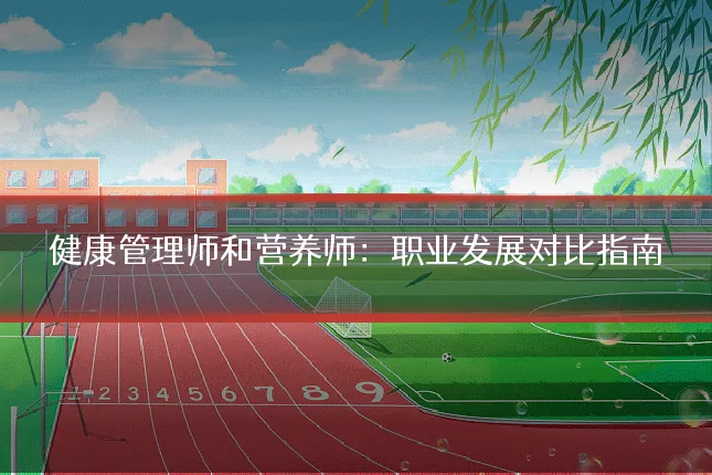 健康管理师和营养师：职业发展对比指南