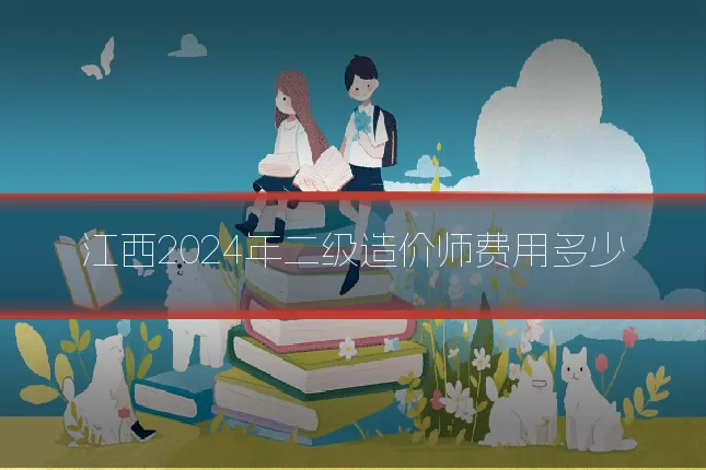 江西2024年二级造价师费用多少
