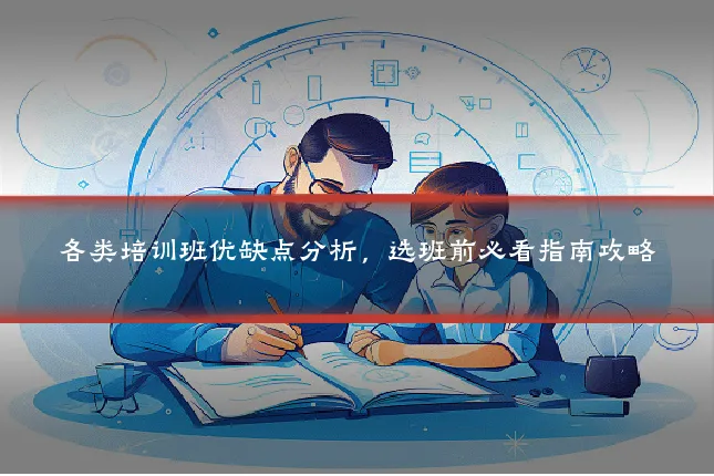 各类培训班优缺点分析,选班前必看指南攻略