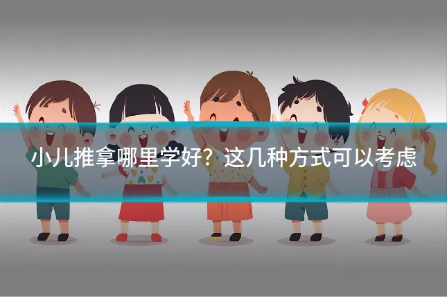 小儿推拿哪里学好?这几种方式可以考虑