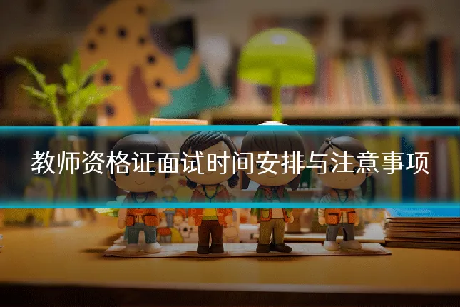 教师资格证面试时间安排与注意事项