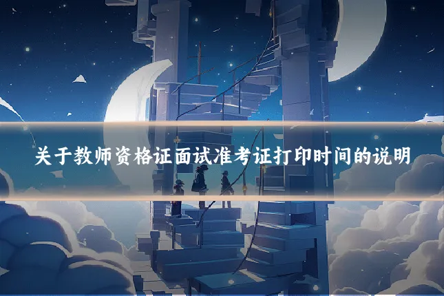 关于教师资格证面试准考证打印时间的说明