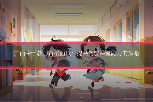 广西中学教师资格面试:提高驾驭课堂能力的策略