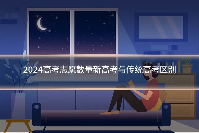 2024高考志愿数量新高考与传统高考区别