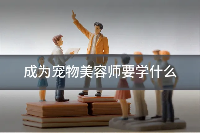 成为宠物美容师要学什么
