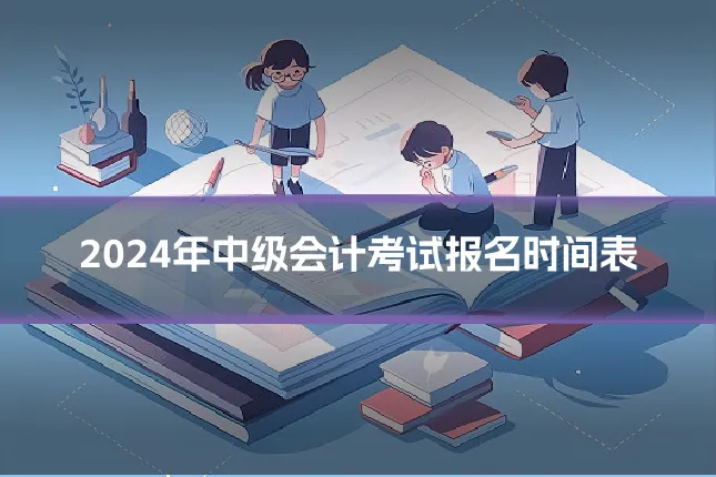 2024年中级会计考试报名时间表