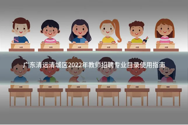 广东清远清城区2022年教师招聘专业目录使用指南