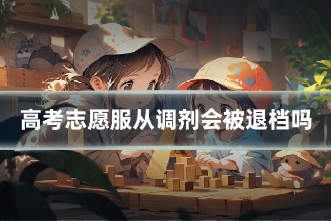 高考志愿服从调剂会被退档吗