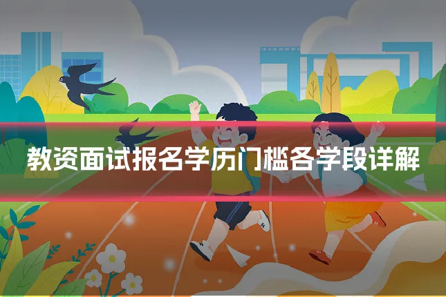 教资面试报名学历门槛各学段详解