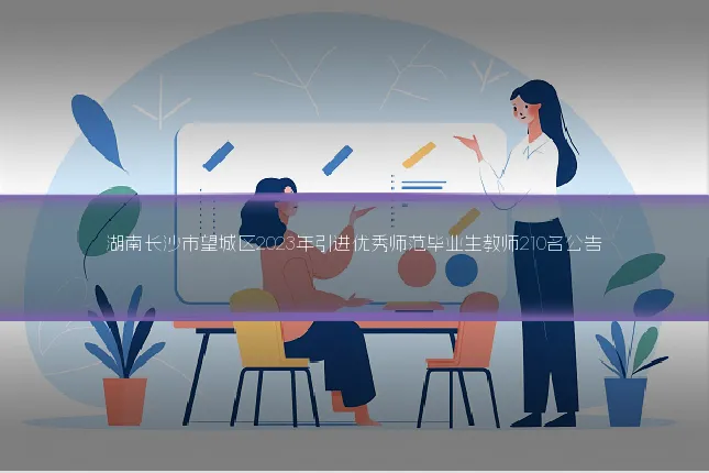 湖南长沙市望城区2023年引进优秀师范毕业生教师210名公告