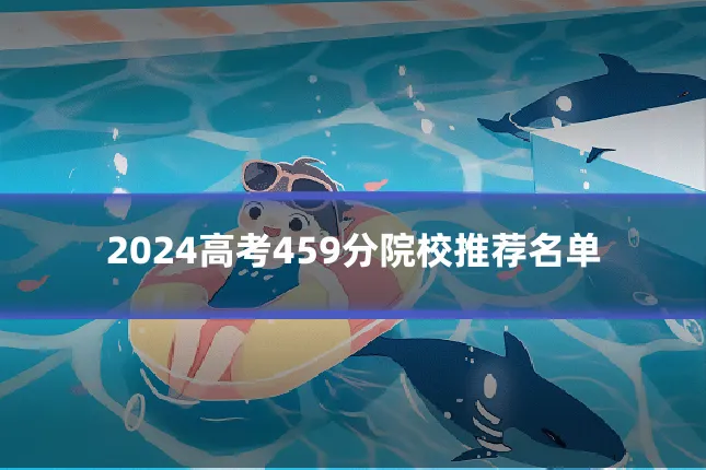 2024高考459分院校推荐名单