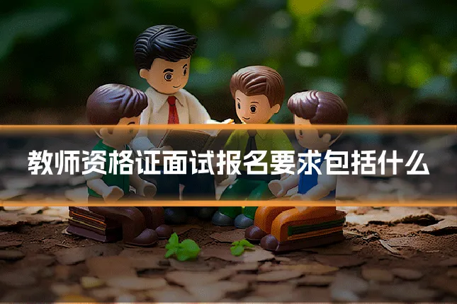 教师资格证面试报名要求包括什么