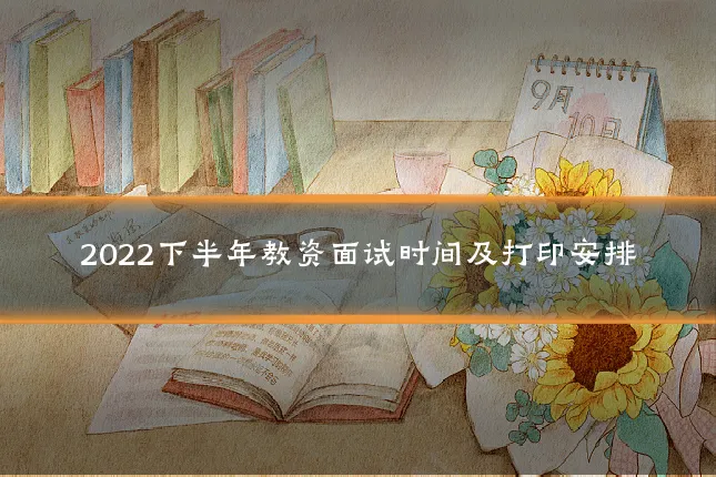 2022下半年教资面试时间及打印安排