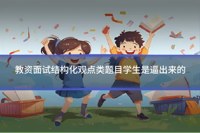 教资面试结构化观点类题目学生是逼出来的