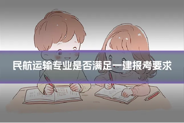 民航运输专业是否满足一建报考要求