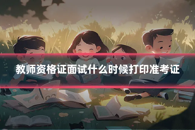 教师资格证面试什么时候打印准考证