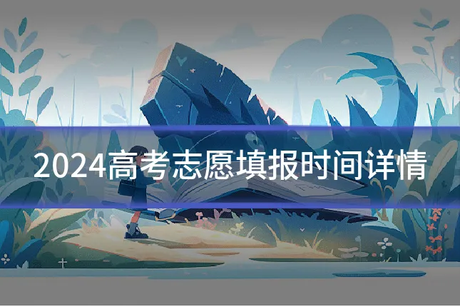 2024高考志愿填报时间详情