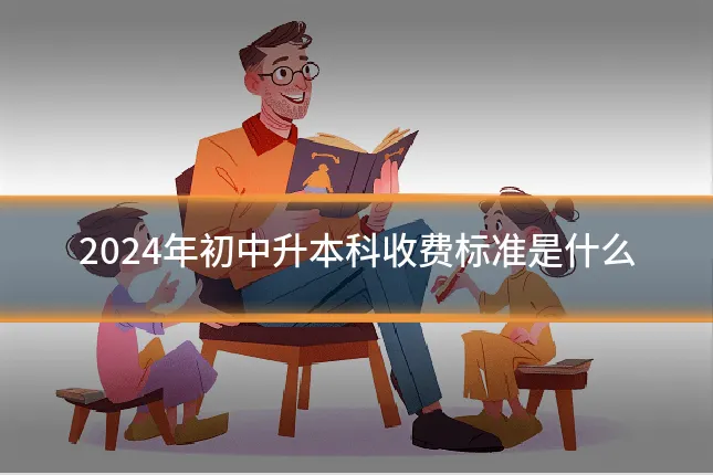 2024年初中升本科收费标准是什么