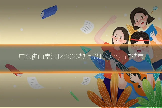 广东佛山南海区2023教师招聘报名几点结束