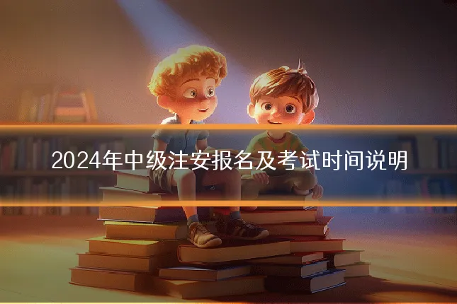 2024年中级注安报名及考试时间说明