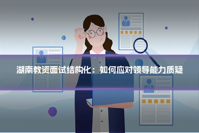 湖南教资面试结构化:如何应对领导能力质疑