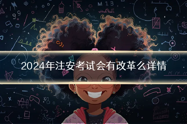 2024年注安考试会有改革么详情