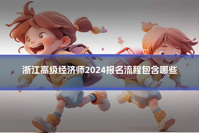 浙江高级经济师2024报名流程包含哪些