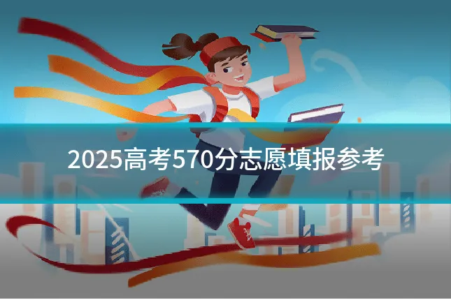 2025高考570分志愿填报参考