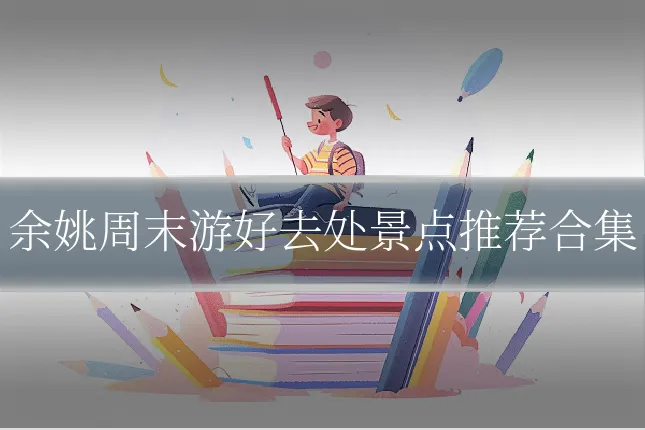 余姚周末游好去处景点推荐合集