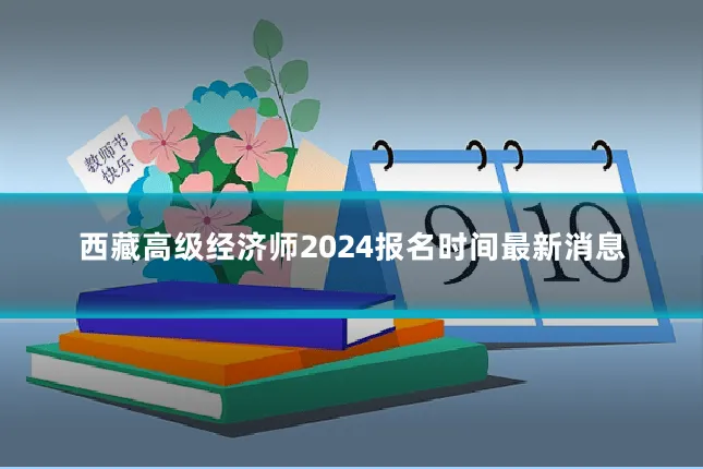 西藏高级经济师2024报名时间最新消息