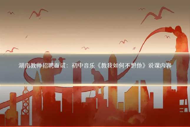 湖南教师招聘面试：初中音乐《教我如何不想他》说课内容