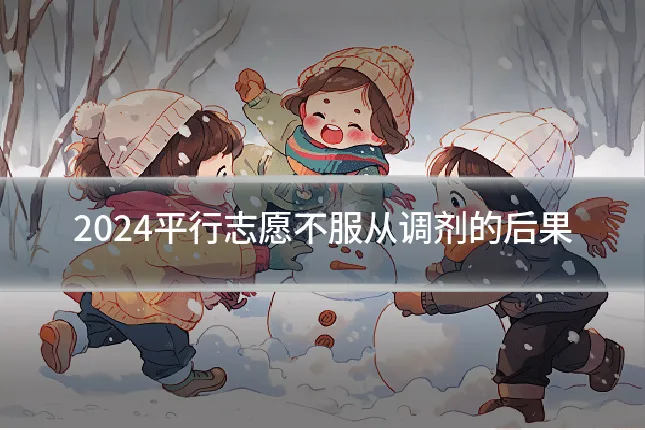2024平行志愿不服从调剂的后果