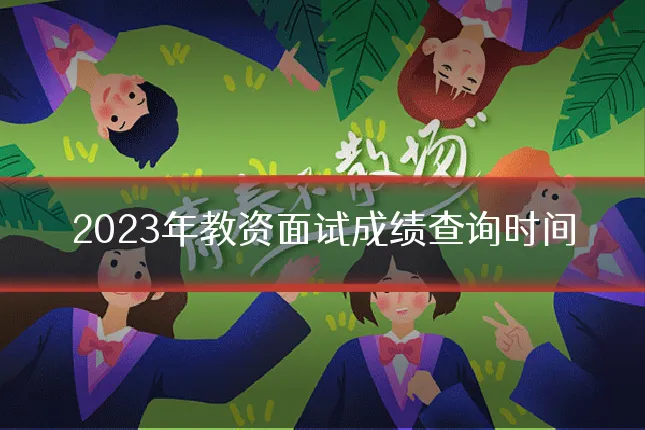 2023年教资面试成绩查询时间