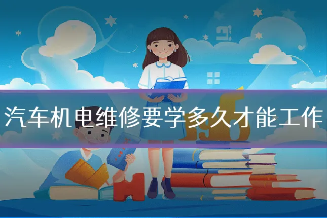 汽车机电维修要学多久才能工作