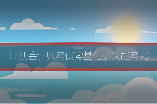 注册会计师考试零基础多久能考完