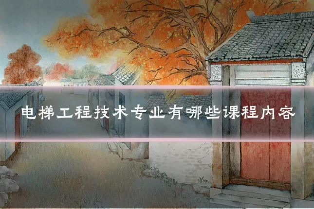 电梯工程技术专业有哪些课程内容