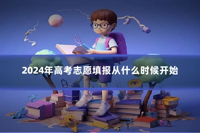 2024年高考志愿填报从什么时候开始