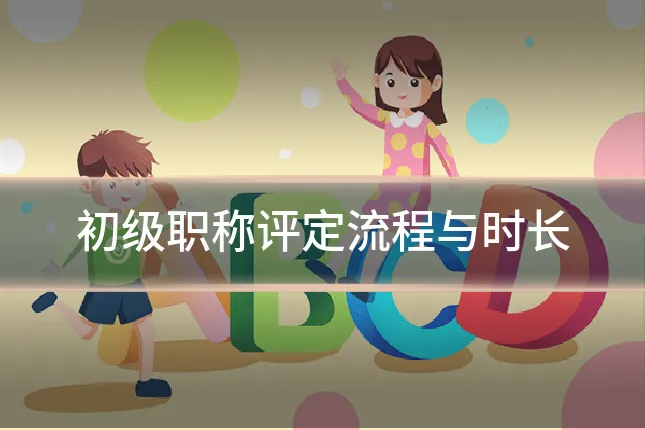 初级职称评定流程与时长